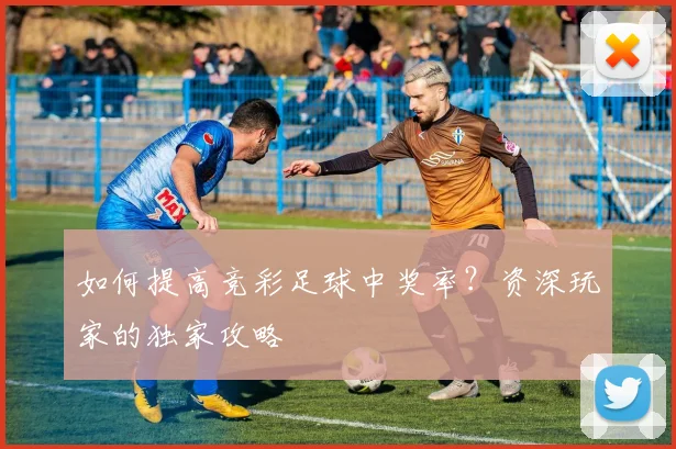 如何提高竞彩足球中奖率?资深玩家的独家攻略