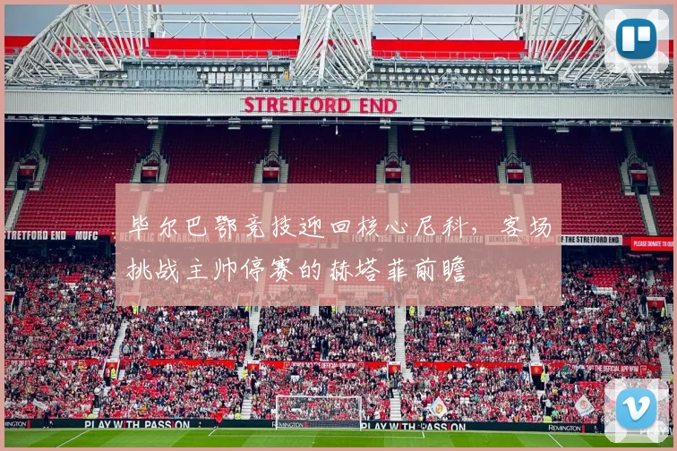 毕尔巴鄂竞技迎回核心尼科,客场挑战主帅停赛的赫塔菲前瞻