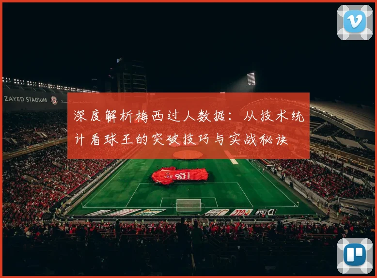 深度解析梅西过人数据：从技术统计看球王的突破技巧与实战秘诀