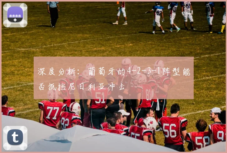 深度分析:葡萄牙的4-2-3-1阵型能否抵挡尼日利亚冲击