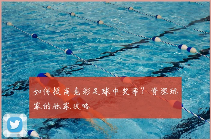 如何提高竞彩足球中奖率？资深玩家的独家攻略