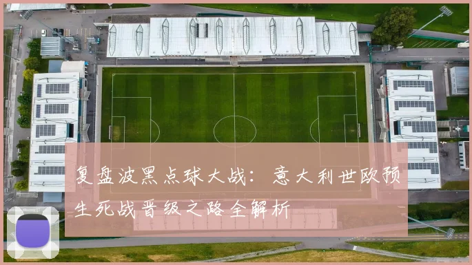 复盘波黑点球大战：意大利世欧预生死战晋级之路全解析