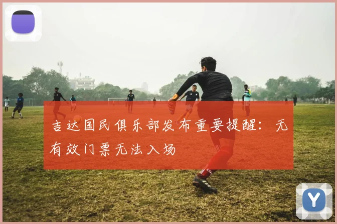 吉达国民俱乐部发布重要提醒:无有效门票无法入场