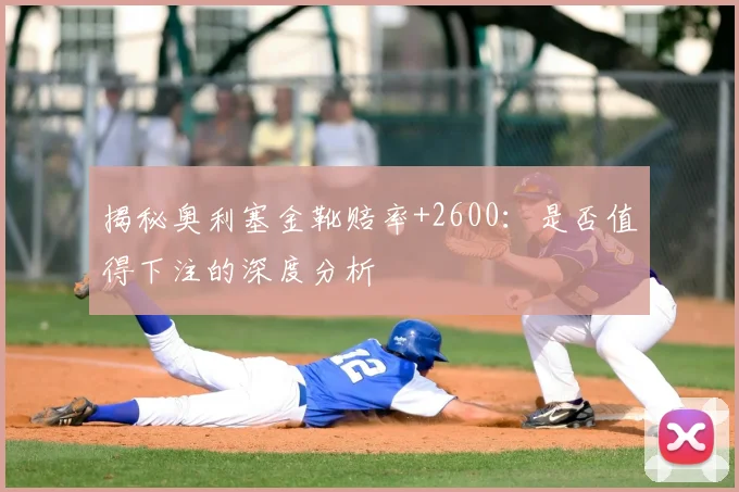 揭秘奥利塞金靴赔率+2600:是否值得下注的深度分析