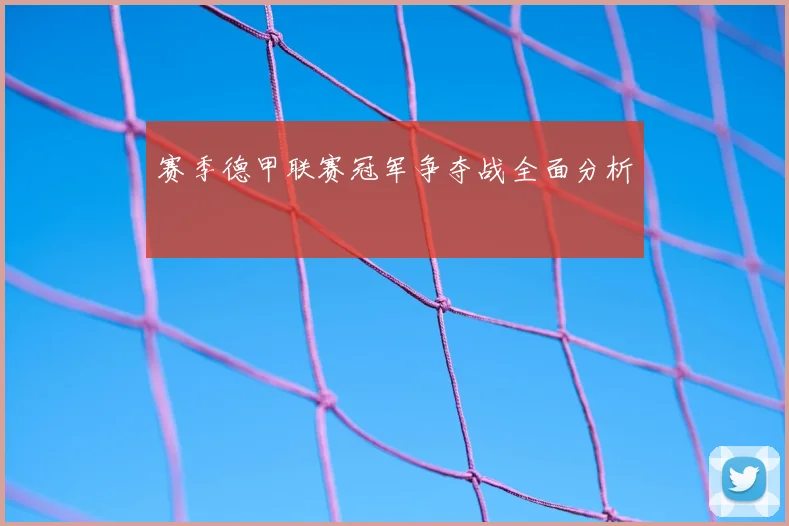 赛季德甲联赛冠军争夺战全面分析