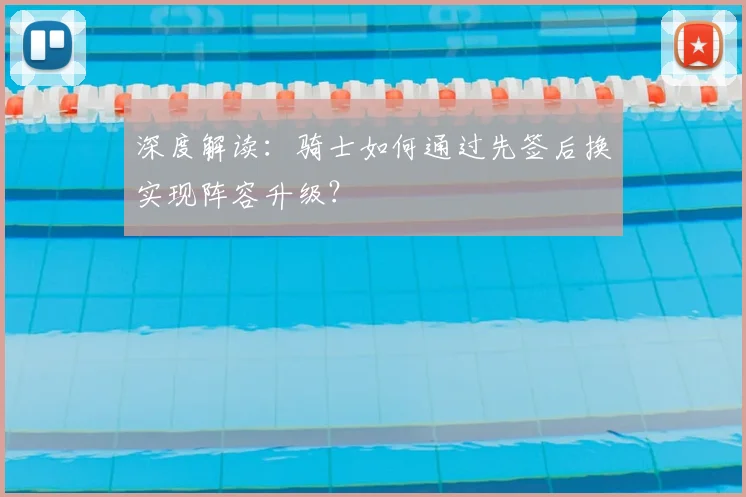 深度解读:骑士如何通过先签后换实现阵容升级?