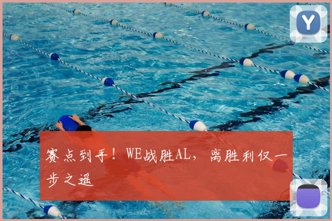 赛点到手！WE战胜AL，离胜利仅一步之遥